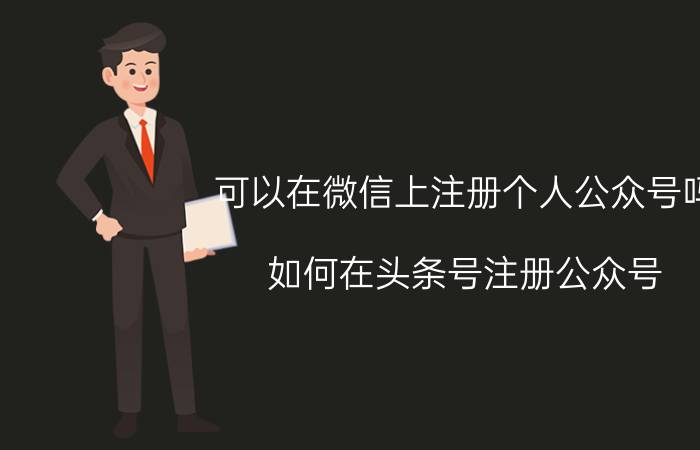 可以在微信上注册个人公众号吗 如何在头条号注册公众号？